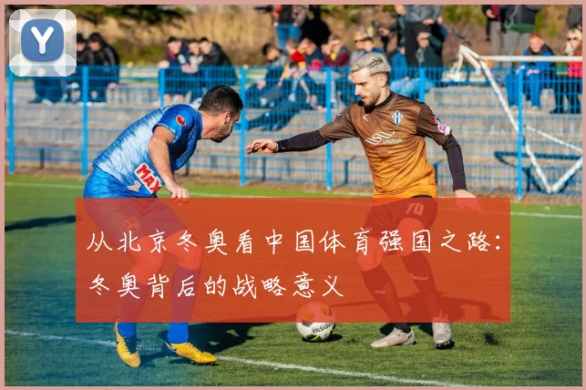 从北京冬奥看中国体育强国之路：冬奥背后的战略意义