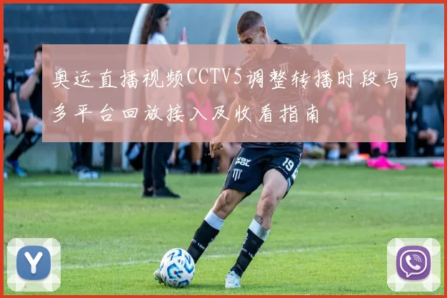 奥运直播视频CCTV5调整转播时段与多平台回放接入及收看指南