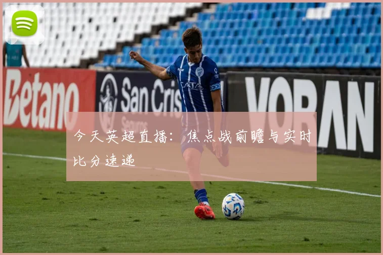 今天英超直播：焦点战前瞻与实时比分速递