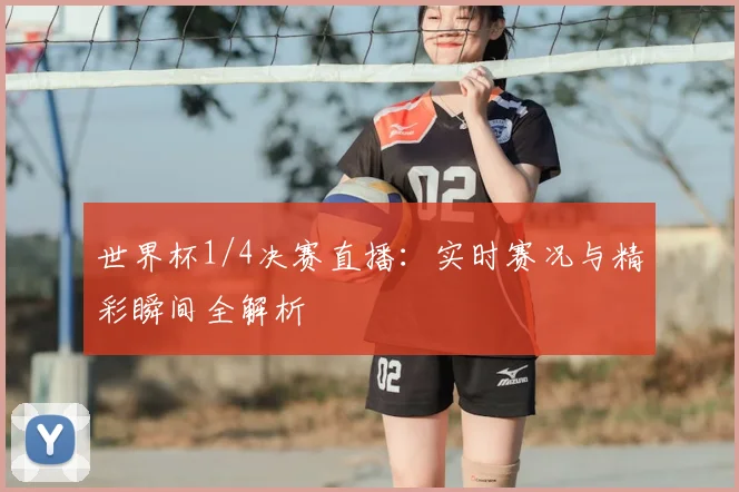 世界杯1/4决赛直播：实时赛况与精彩瞬间全解析