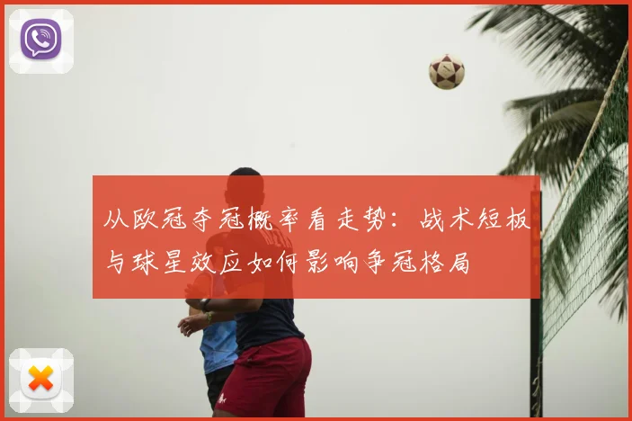 从欧冠夺冠概率看走势：战术短板与球星效应如何影响争冠格局