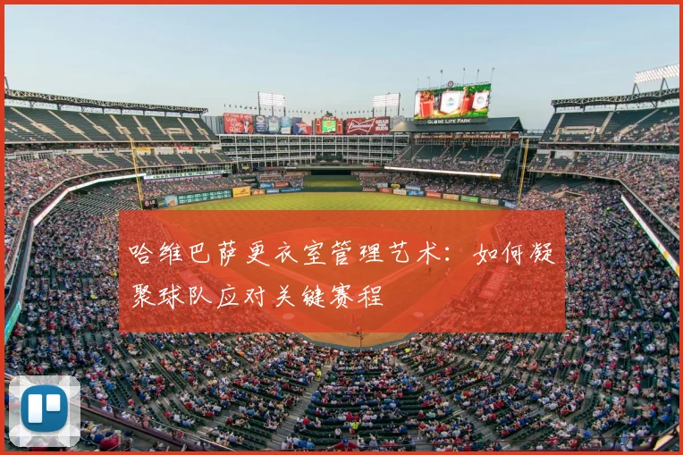 哈维巴萨更衣室管理艺术：如何凝聚球队应对关键赛程