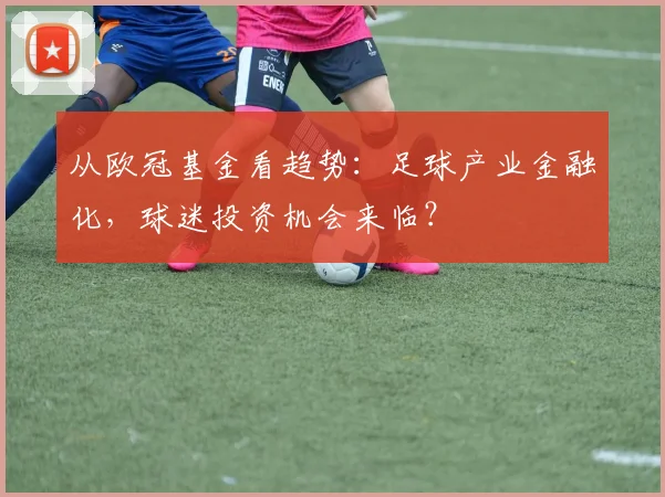 从欧冠基金看趋势：足球产业金融化，球迷投资机会来临？