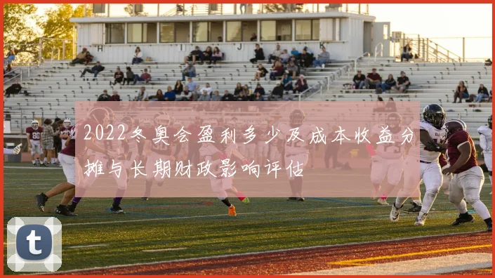 2022冬奥会盈利多少及成本收益分摊与长期财政影响评估